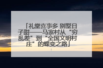 礼堂喜事多 别墅日子甜——马寨村从“穷乱差”到“全国文明村庄”的蝶变之路