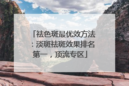 祛色斑最优效方法：淡斑祛斑效果排名第一，顶流专区