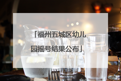 福州五城区幼儿园摇号结果公布