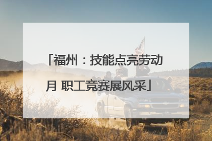 福州：技能点亮劳动月 职工竞赛展风采