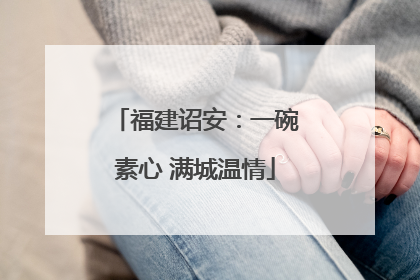 福建诏安：一碗素心 满城温情