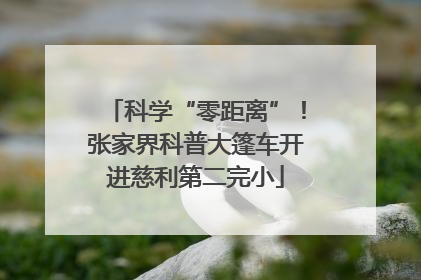 科学“零距离”！张家界科普大篷车开进慈利第二完小