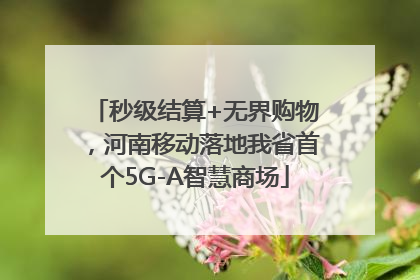 秒级结算+无界购物，河南移动落地我省首个5G-A智慧商场