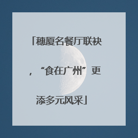 穗厦名餐厅联袂，“食在广州”更添多元风采