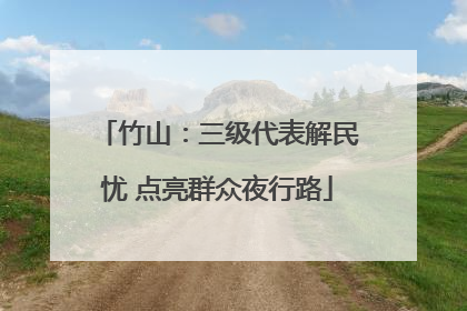 竹山：三级代表解民忧 点亮群众夜行路