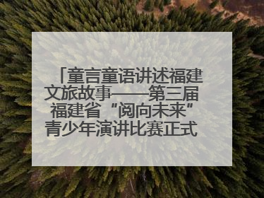 童言童语讲述福建文旅故事——第三届福建省“阅向未来”青少年演讲比赛正式启动报名