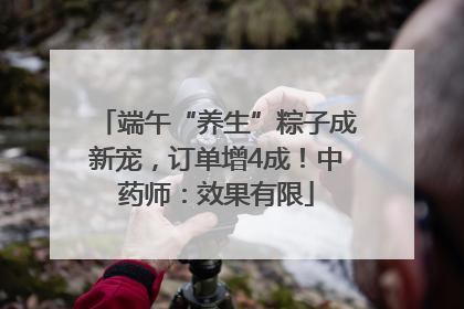 端午“养生”粽子成新宠，订单增4成！中药师：效果有限