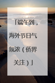 端午到，海外节日气氛浓（侨界关注）