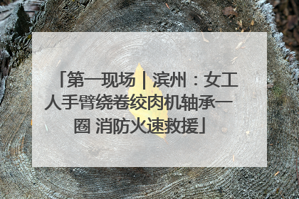 第一现场｜滨州：女工人手臂绕卷绞肉机轴承一圈 消防火速救援