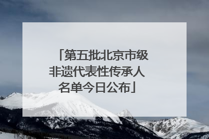 第五批北京市级非遗代表性传承人名单今日公布