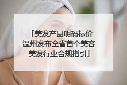 美发产品明码标价 温州发布全省首个美容美发行业合规指引