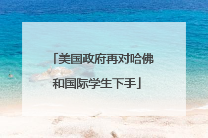 美国政府再对哈佛和国际学生下手