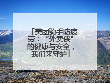 美团骑手防疲劳：“外卖侠”的健康与安全，我们来守护