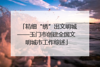 精细“绣”出文明城——玉门市创建全国文明城市工作综述