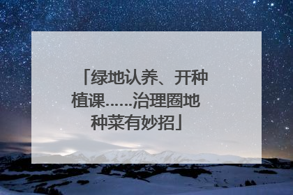绿地认养、开种植课……治理圈地种菜有妙招