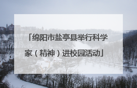 绵阳市盐亭县举行科学家（精神）进校园活动