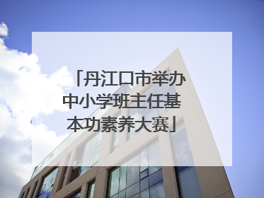 丹江口市举办中小学班主任基本功素养大赛