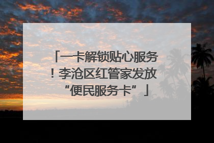 一卡解锁贴心服务！李沧区红管家发放“便民服务卡”