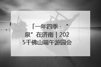 一年四季 · “泉”在济南｜2025千佛山端午游园会邀您共享亲子时光