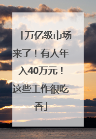 万亿级市场来了！有人年入40万元！这些工作很吃香