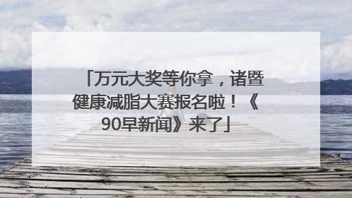 万元大奖等你拿，诸暨健康减脂大赛报名啦！《90早新闻》来了