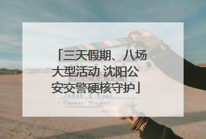三天假期、八场大型活动 沈阳公安交警硬核守护