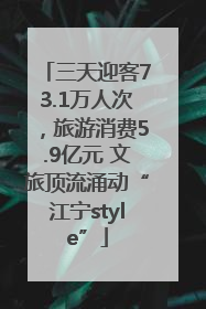 三天迎客73.1万人次，旅游消费5.9亿元 文旅顶流涌动“江宁style”