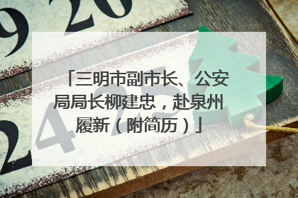 三明市副市长、公安局局长柳建忠，赴泉州履新（附简历）