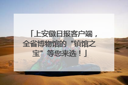 上安徽日报客户端，全省博物馆的“镇馆之宝”等您来选！