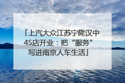 上汽大众江苏宁隆汉中4S店开业：把“服务”写进南京人车生活