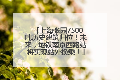 上海张园7500吨历史建筑归位！未来，地铁南京西路站将实现站外换乘！