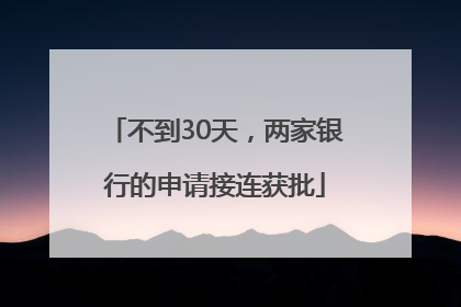 不到30天，两家银行的申请接连获批
