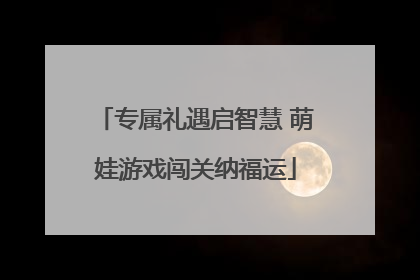 专属礼遇启智慧 萌娃游戏闯关纳福运