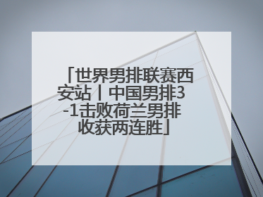 世界男排联赛西安站丨中国男排3-1击败荷兰男排 收获两连胜