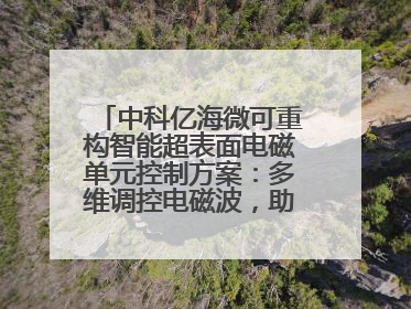 中科亿海微可重构智能超表面电磁单元控制方案：多维调控电磁波，助力6G无线中继