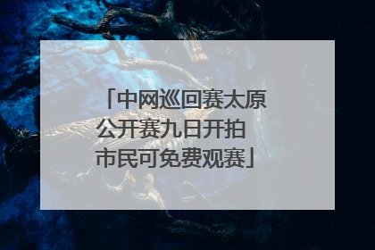 中网巡回赛太原公开赛九日开拍 市民可免费观赛