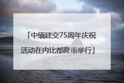 中缅建交75周年庆祝活动在内比都隆重举行