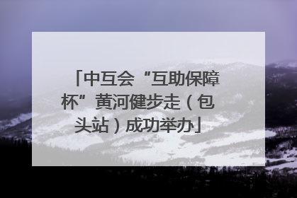 中互会“互助保障杯”黄河健步走（包头站）成功举办