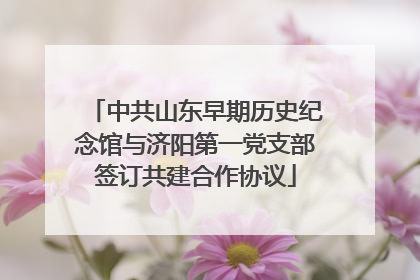 中共山东早期历史纪念馆与济阳第一党支部签订共建合作协议