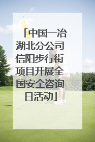中国一冶湖北分公司信阳步行街项目开展全国安全咨询日活动
