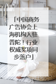 中国商务广告协会上海机构入驻普陀！行业权威奖项同步落户