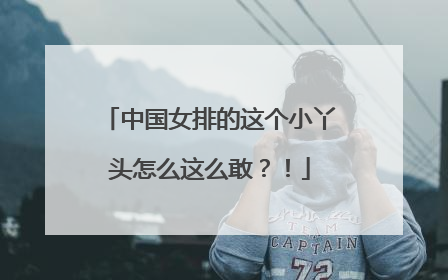 中国女排的这个小丫头怎么这么敢？！