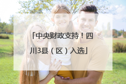 中央财政支持！四川3县（区）入选