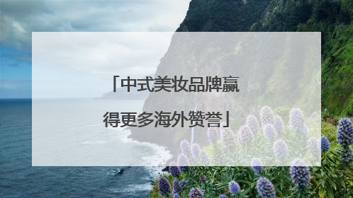 中式美妆品牌赢得更多海外赞誉