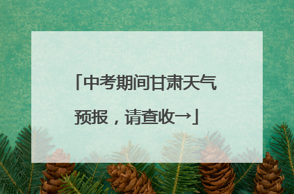 中考期间甘肃天气预报，请查收→