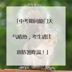 中考期间厦门天气晴热，考生请注意防暑降温！