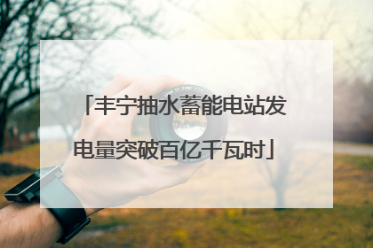 丰宁抽水蓄能电站发电量突破百亿千瓦时