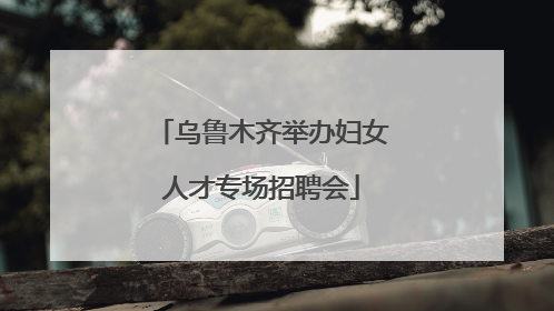 乌鲁木齐举办妇女人才专场招聘会