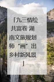 九三情绘共富卷 湖南文旅规划师“画”出乡村新风景