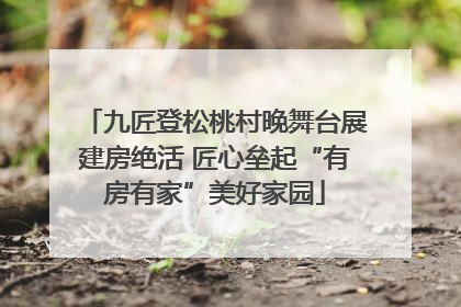 九匠登松桃村晚舞台展建房绝活 匠心垒起“有房有家”美好家园
